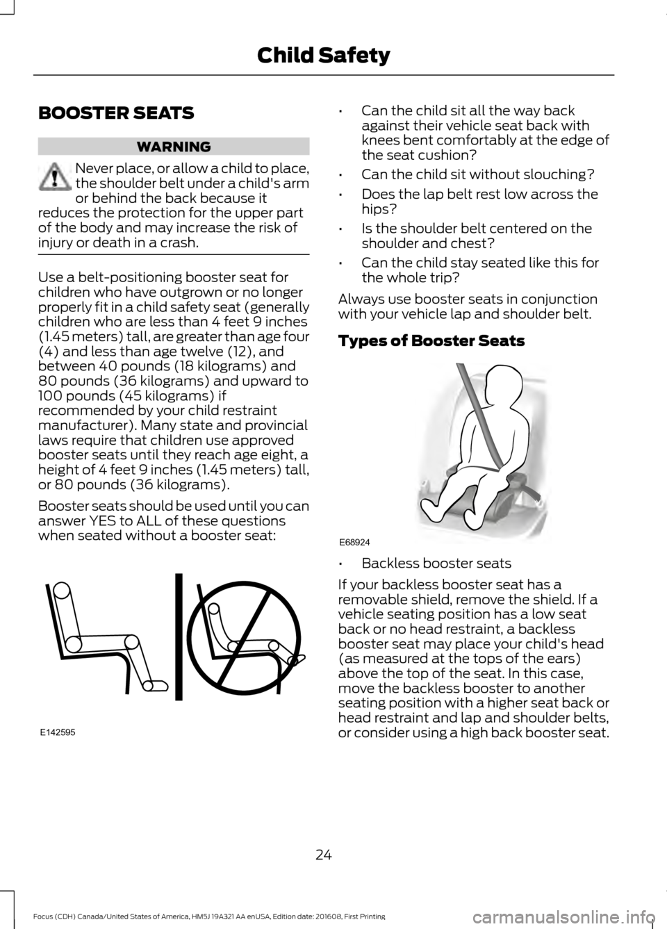 FORD FOCUS 2017 3.G Owners Manual BOOSTER SEATS
WARNING
Never place, or allow a child to place,
the shoulder belt under a childs arm
or behind the back because it
reduces the protection for the upper part
of the body and may increase