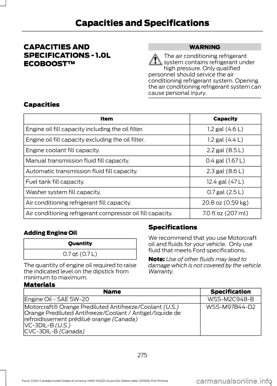 FORD FOCUS 2017 3.G Owners Manual CAPACITIES AND
SPECIFICATIONS - 1.0L
ECOBOOST™ WARNING
The air conditioning refrigerant
system contains refrigerant under
high pressure. Only qualified
personnel should service the air
conditioning 