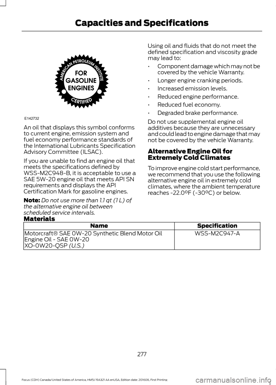 FORD FOCUS 2017 3.G Owners Manual An oil that displays this symbol conforms
to current engine, emission system and
fuel economy performance standards of
the International Lubricants Specification
Advisory Committee (ILSAC).
If you are