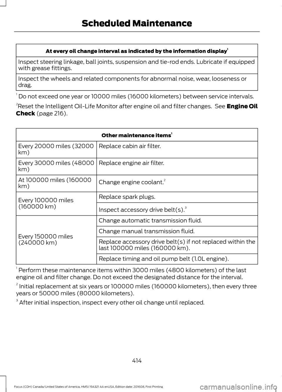 FORD FOCUS 2017 3.G Owners Manual At every oil change interval as indicated by the information display
1
Inspect steering linkage, ball joints, suspension and tie-rod ends. Lubricate if equipped
with grease fittings.
Inspect the wheel FORD FOCUS 2017 3.G Owners Manual At every oil change interval as indicated by the information display
1
Inspect steering linkage, ball joints, suspension and tie-rod ends. Lubricate if equipped
with grease fittings.
Inspect the wheel