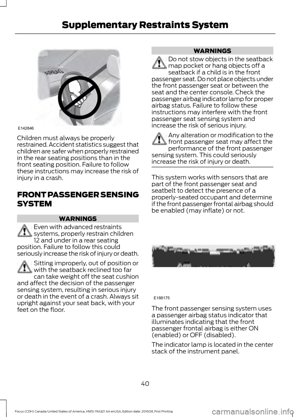 FORD FOCUS 2017 3.G Service Manual Children must always be properly
restrained. Accident statistics suggest that
children are safer when properly restrained
in the rear seating positions than in the
front seating position. Failure to f FORD FOCUS 2017 3.G Service Manual Children must always be properly
restrained. Accident statistics suggest that
children are safer when properly restrained
in the rear seating positions than in the
front seating position. Failure to f