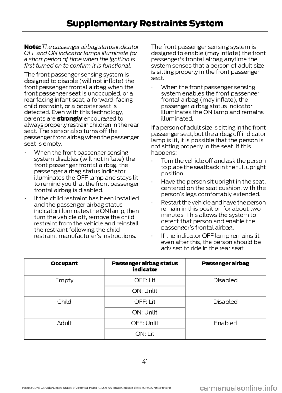 FORD FOCUS 2017 3.G Service Manual Note:
The passenger airbag status indicator
OFF and ON indicator lamps illuminate for
a short period of time when the ignition is
first turned on to confirm it is functional.
The front passenger sensi FORD FOCUS 2017 3.G Service Manual Note:
The passenger airbag status indicator
OFF and ON indicator lamps illuminate for
a short period of time when the ignition is
first turned on to confirm it is functional.
The front passenger sensi