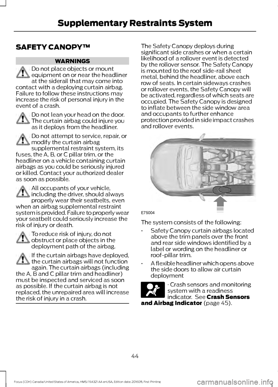 FORD FOCUS 2017 3.G Service Manual SAFETY CANOPY™
WARNINGS
Do not place objects or mount
equipment on or near the headliner
at the siderail that may come into
contact with a deploying curtain airbag.
Failure to follow these instructi FORD FOCUS 2017 3.G Service Manual SAFETY CANOPY™
WARNINGS
Do not place objects or mount
equipment on or near the headliner
at the siderail that may come into
contact with a deploying curtain airbag.
Failure to follow these instructi