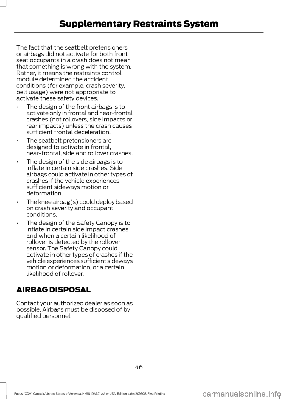 FORD FOCUS 2017 3.G Service Manual The fact that the seatbelt pretensioners
or airbags did not activate for both front
seat occupants in a crash does not mean
that something is wrong with the system.
Rather, it means the restraints con FORD FOCUS 2017 3.G Service Manual The fact that the seatbelt pretensioners
or airbags did not activate for both front
seat occupants in a crash does not mean
that something is wrong with the system.
Rather, it means the restraints con