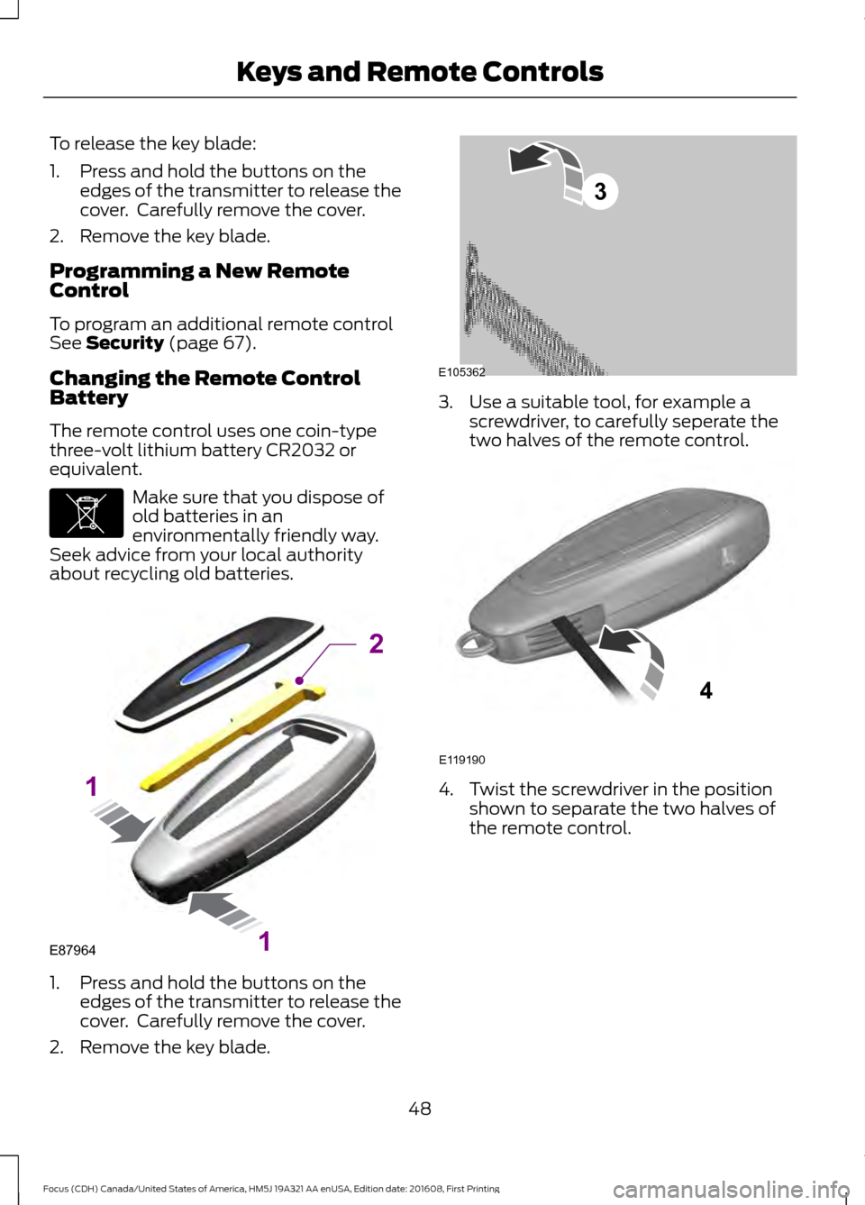 FORD FOCUS 2017 3.G Owners Manual To release the key blade:
1. Press and hold the buttons on the
edges of the transmitter to release the
cover.  Carefully remove the cover.
2. Remove the key blade.
Programming a New Remote
Control
To 