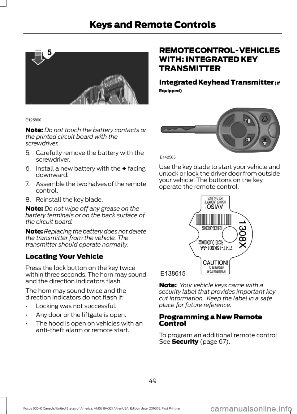 FORD FOCUS 2017 3.G Workshop Manual Note:
Do not touch the battery contacts or
the printed circuit board with the
screwdriver.
5. Carefully remove the battery with the screwdriver.
6. Install a new battery with the + facing
downward.
7.
