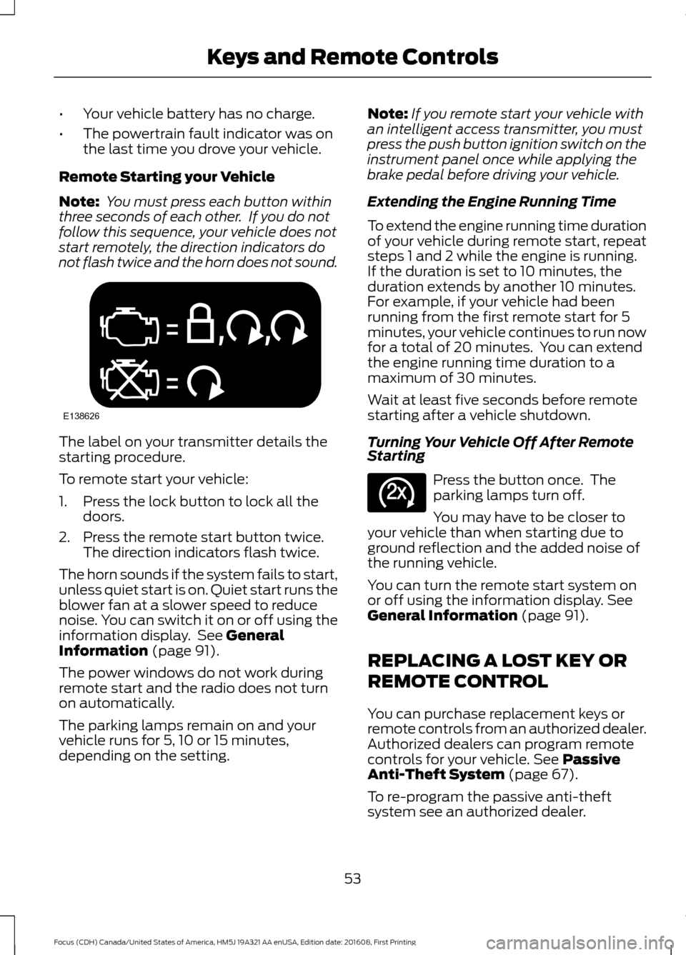 FORD FOCUS 2017 3.G Owners Manual •
Your vehicle battery has no charge.
• The powertrain fault indicator was on
the last time you drove your vehicle.
Remote Starting your Vehicle
Note:  You must press each button within
three seco