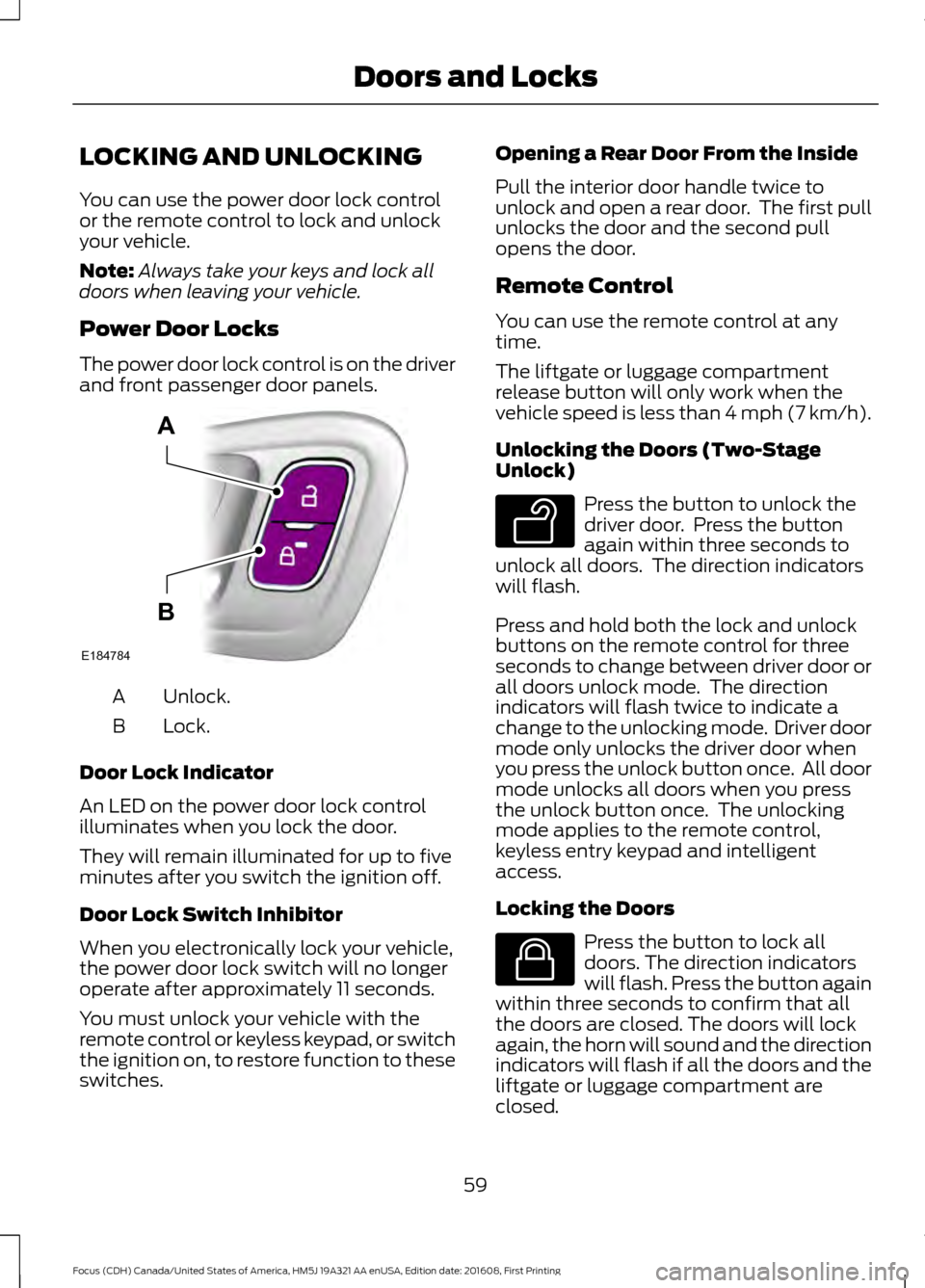 FORD FOCUS 2017 3.G Repair Manual LOCKING AND UNLOCKING
You can use the power door lock control
or the remote control to lock and unlock
your vehicle.
Note:
Always take your keys and lock all
doors when leaving your vehicle.
Power Doo