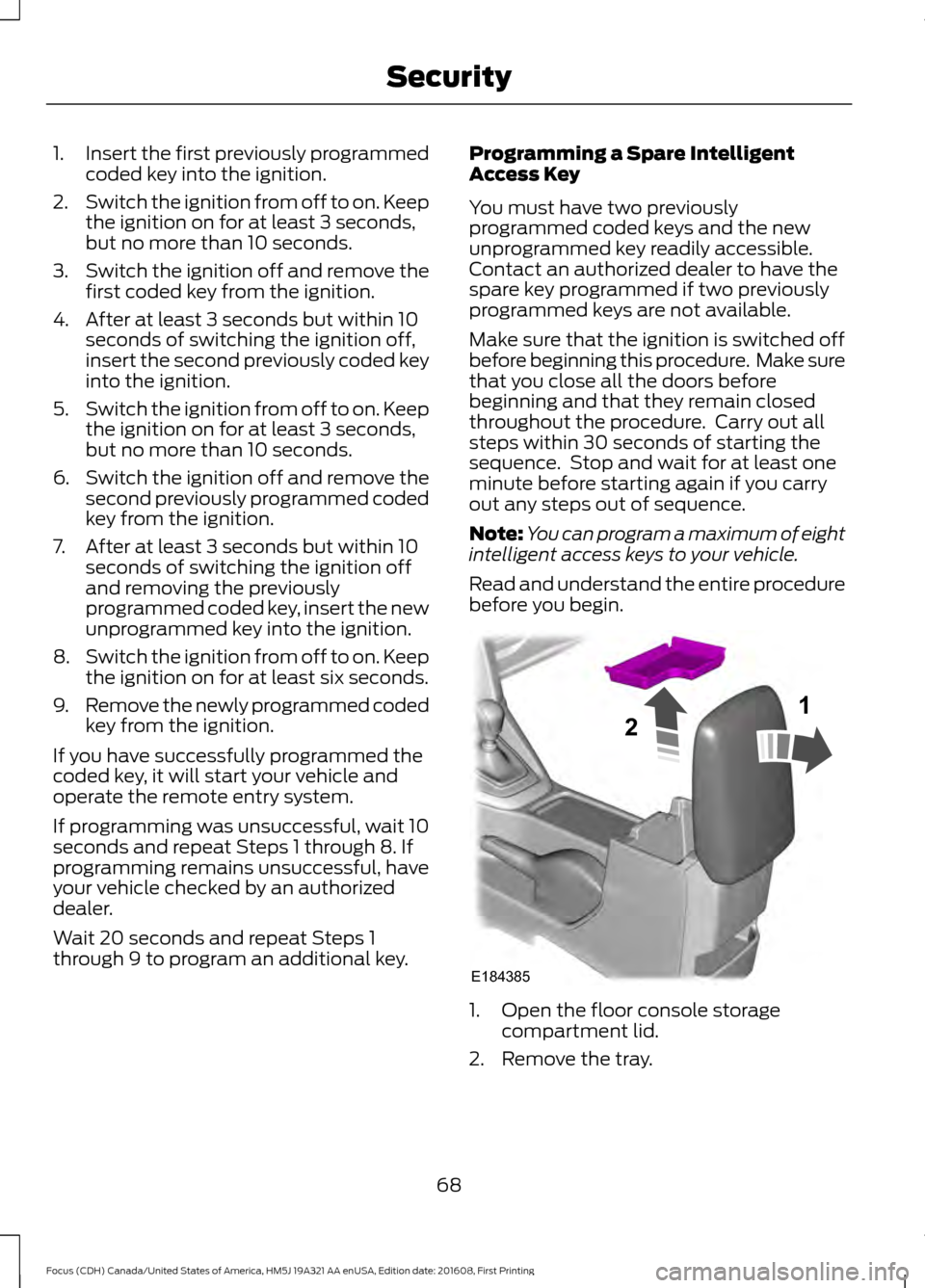 FORD FOCUS 2017 3.G Manual PDF 1.
Insert the first previously programmed
coded key into the ignition.
2. Switch the ignition from off to on. Keep
the ignition on for at least 3 seconds,
but no more than 10 seconds.
3. Switch the ig