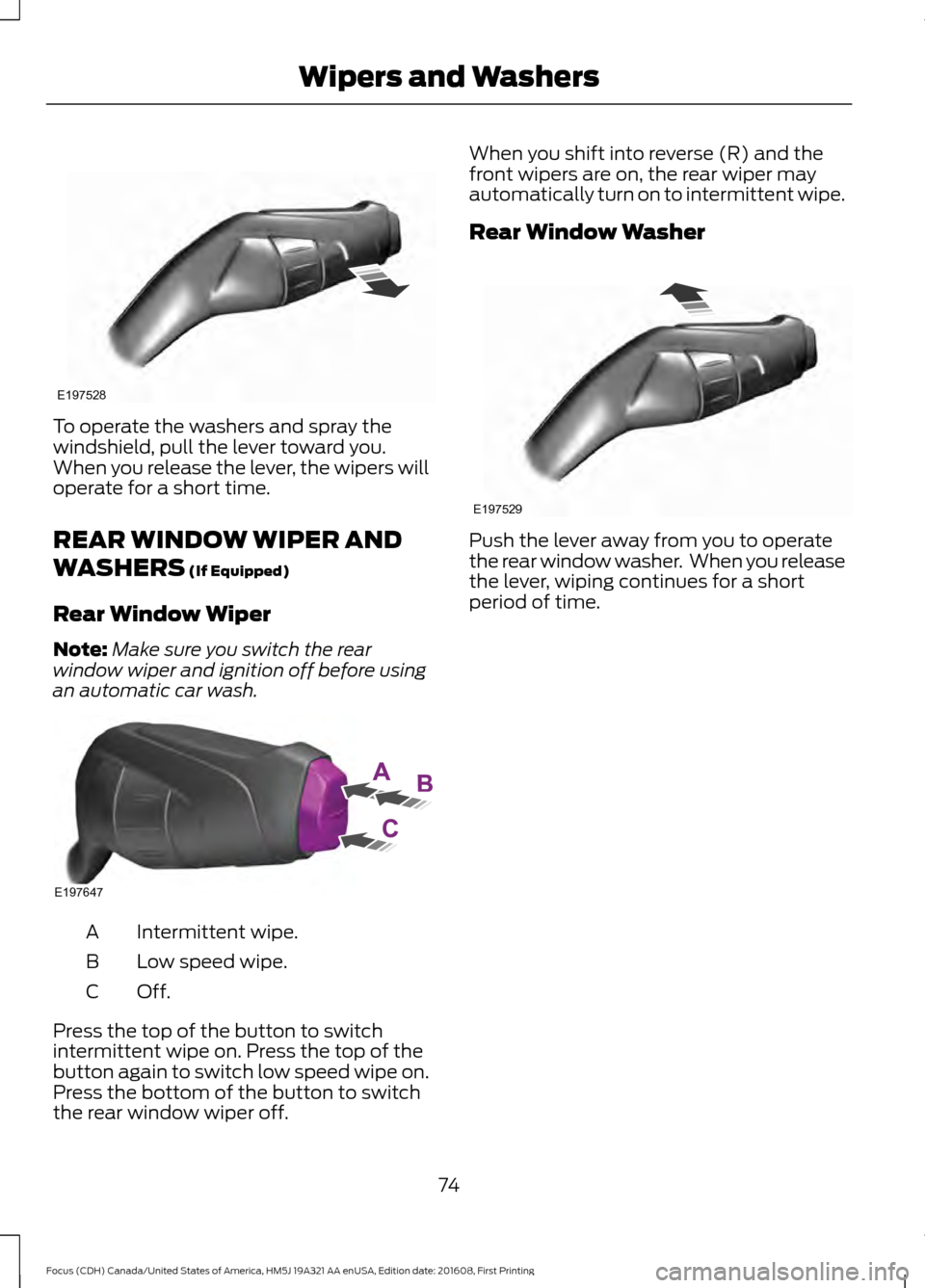 FORD FOCUS 2017 3.G Manual PDF To operate the washers and spray the
windshield, pull the lever toward you.
When you release the lever, the wipers will
operate for a short time.
REAR WINDOW WIPER AND
WASHERS (If Equipped)
Rear Windo