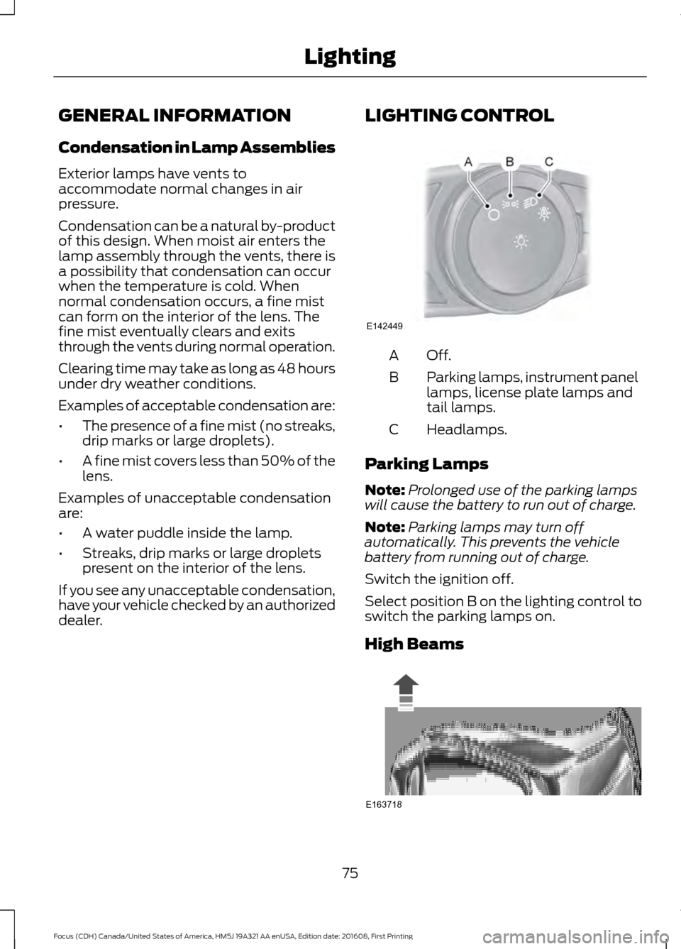FORD FOCUS 2017 3.G Manual PDF GENERAL INFORMATION
Condensation in Lamp Assemblies
Exterior lamps have vents to
accommodate normal changes in air
pressure.
Condensation can be a natural by-product
of this design. When moist air ent