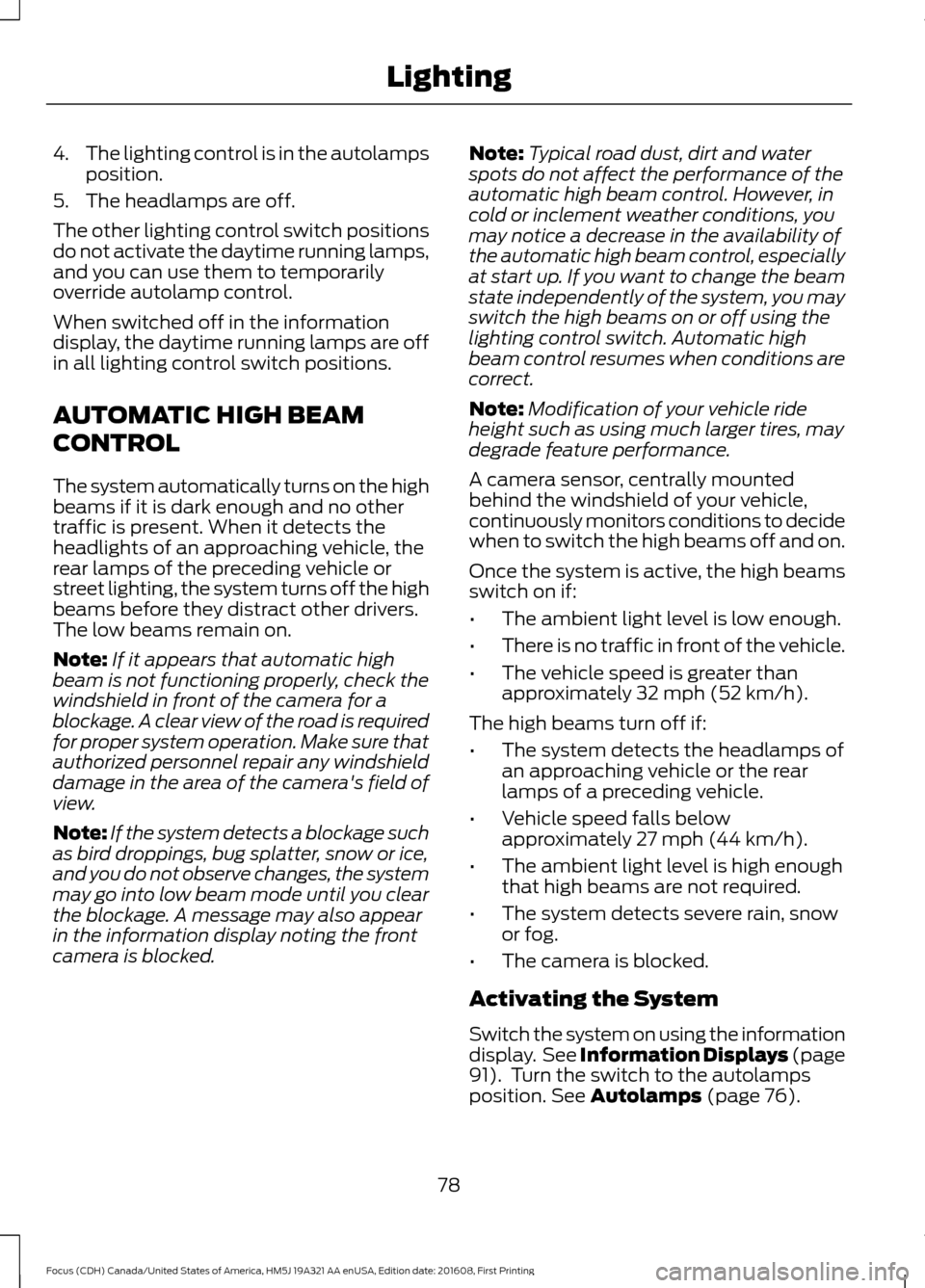 FORD FOCUS 2017 3.G Owners Manual 4.
The lighting control is in the autolamps
position.
5. The headlamps are off.
The other lighting control switch positions
do not activate the daytime running lamps,
and you can use them to temporari