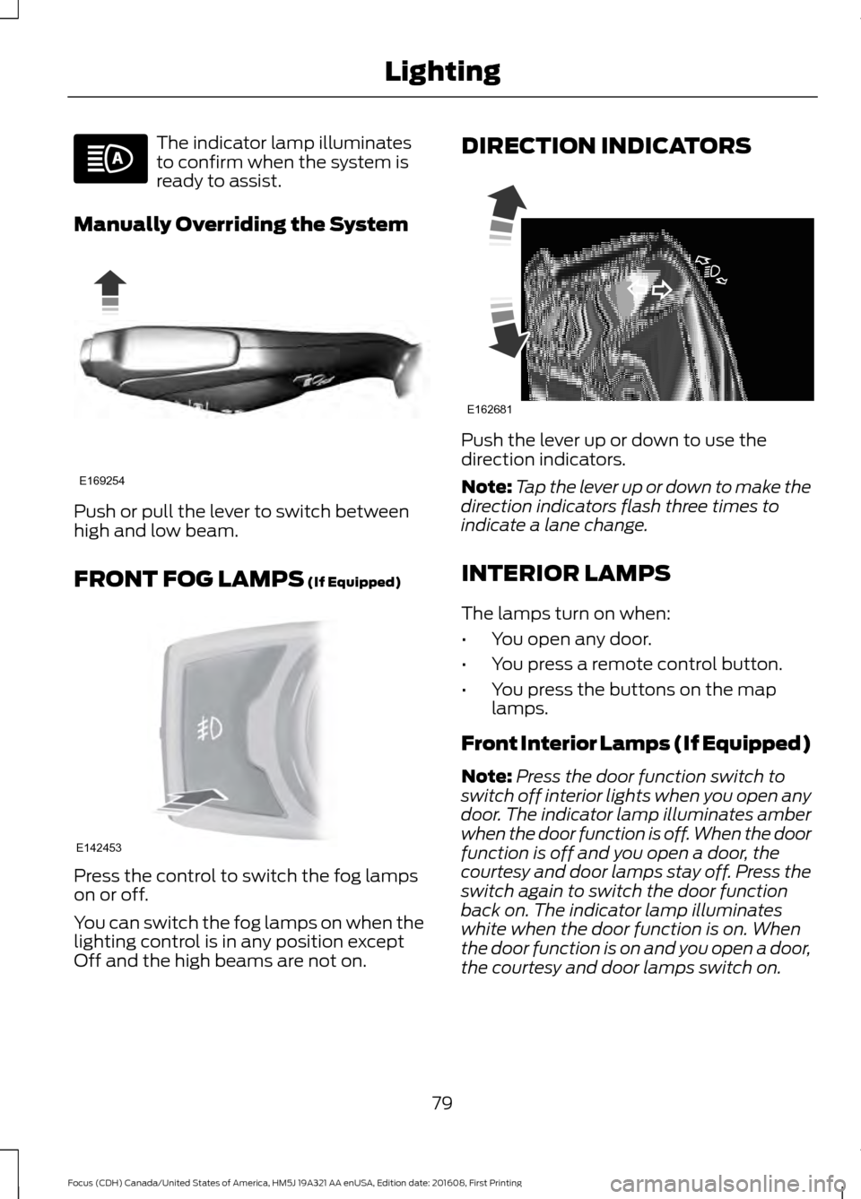 FORD FOCUS 2017 3.G Manual Online The indicator lamp illuminates
to confirm when the system is
ready to assist.
Manually Overriding the System Push or pull the lever to switch between
high and low beam.
FRONT FOG LAMPS (If Equipped)
P FORD FOCUS 2017 3.G Manual Online The indicator lamp illuminates
to confirm when the system is
ready to assist.
Manually Overriding the System Push or pull the lever to switch between
high and low beam.
FRONT FOG LAMPS (If Equipped)
P
