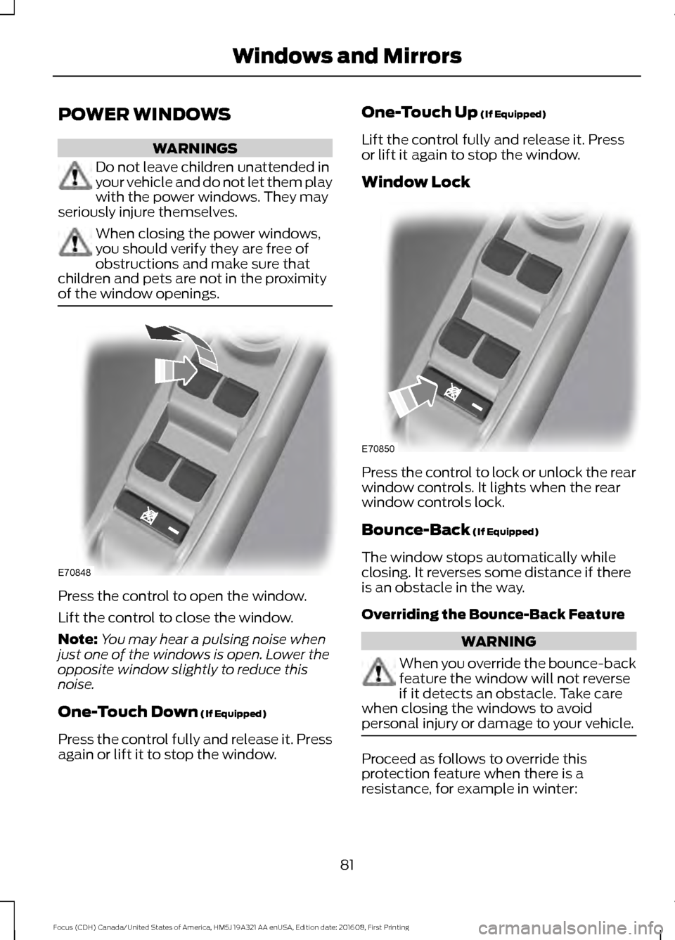 FORD FOCUS 2017 3.G Owners Manual POWER WINDOWS
WARNINGS
Do not leave children unattended in
your vehicle and do not let them play
with the power windows. They may
seriously injure themselves. When closing the power windows,
you shoul