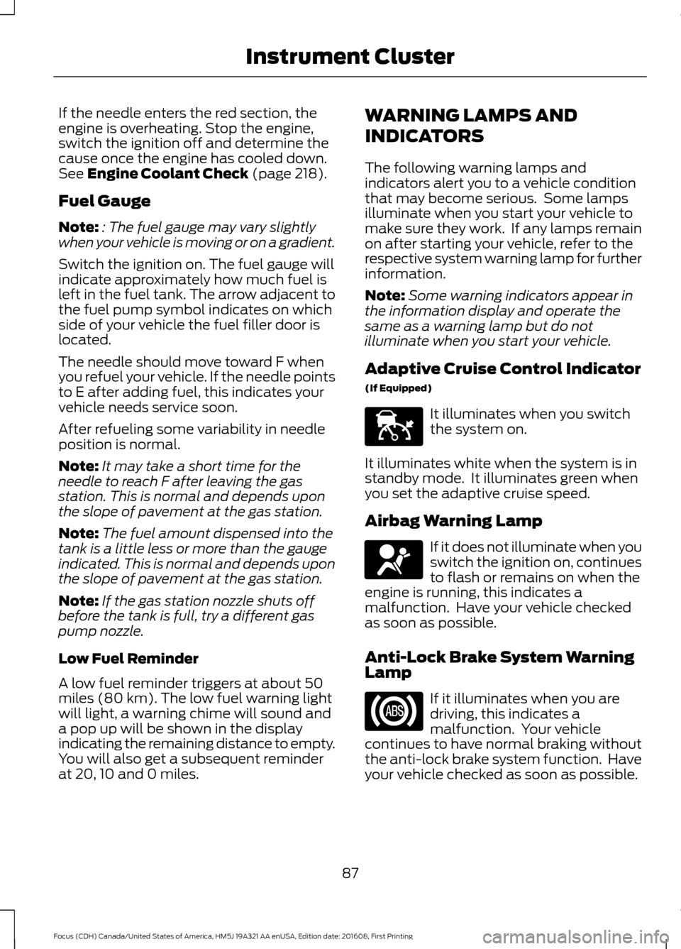 FORD FOCUS 2017 3.G Owners Manual If the needle enters the red section, the
engine is overheating. Stop the engine,
switch the ignition off and determine the
cause once the engine has cooled down.
See Engine Coolant Check (page 218).
