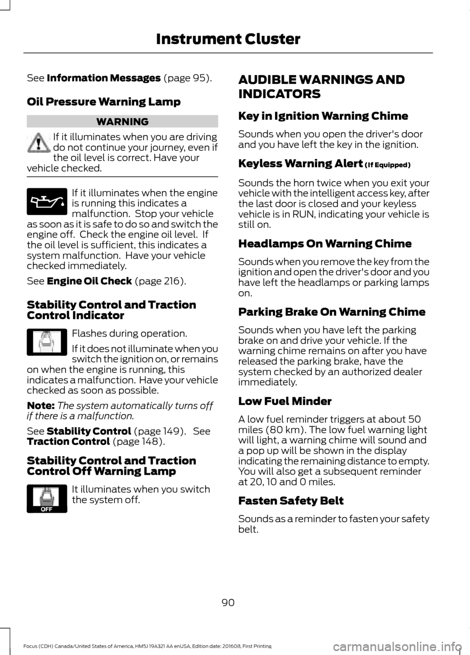 FORD FOCUS 2017 3.G Owners Manual See Information Messages (page 95).
Oil Pressure Warning Lamp WARNING
If it illuminates when you are driving
do not continue your journey, even if
the oil level is correct. Have your
vehicle checked. 