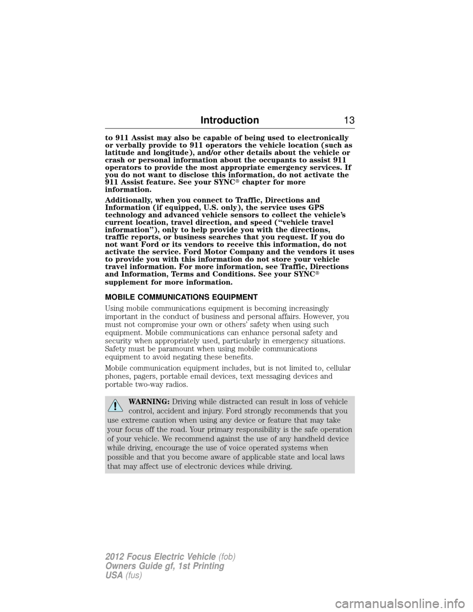 FORD FOCUS ELECTRIC 2012 3.G User Guide to 911 Assist may also be capable of being used to electronically
or verbally provide to 911 operators the vehicle location (such as
latitude and longitude), and/or other details about the vehicle or

