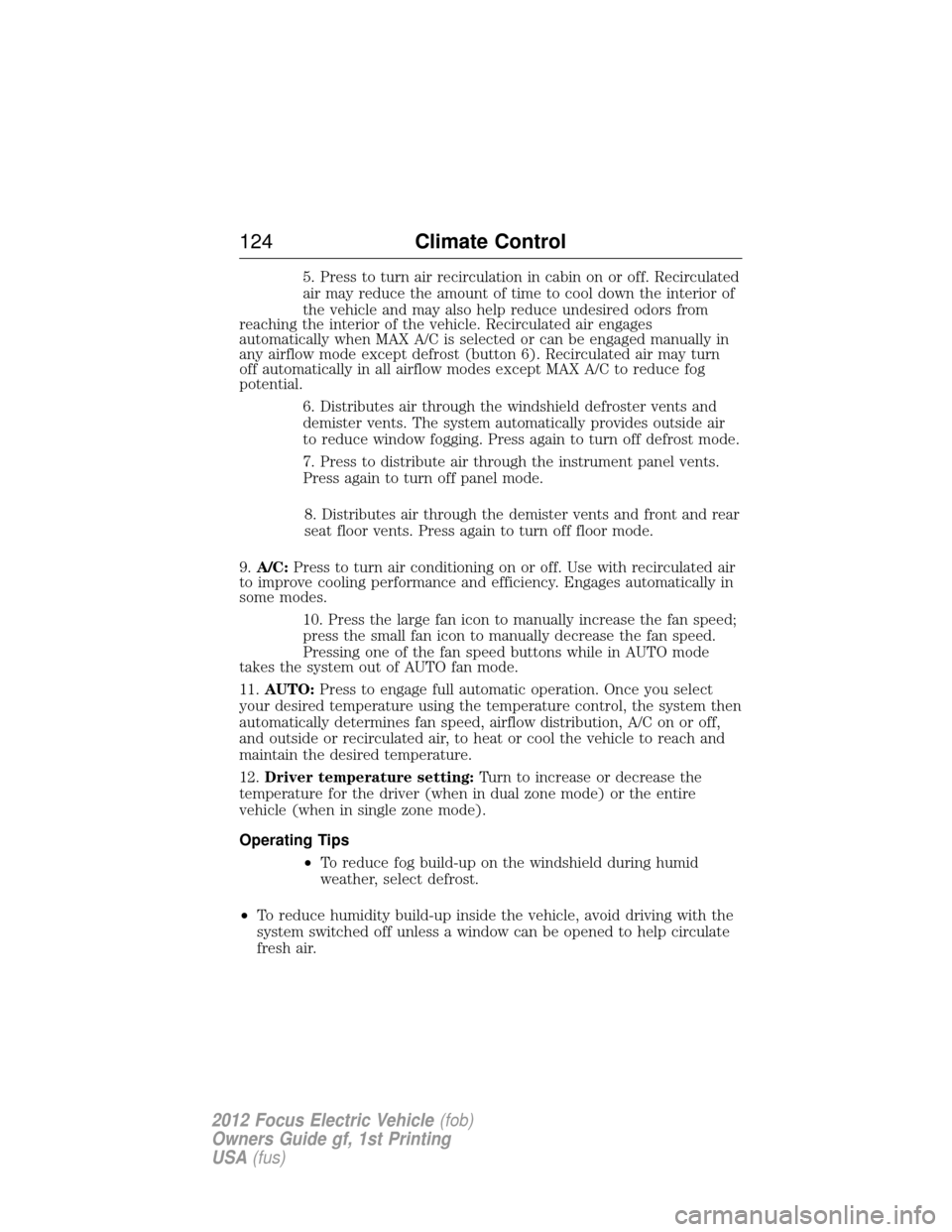 FORD FOCUS ELECTRIC 2012 3.G Owners Manual 5. Press to turn air recirculation in cabin on or off. Recirculated
air may reduce the amount of time to cool down the interior of
the vehicle and may also help reduce undesired odors from
reaching th FORD FOCUS ELECTRIC 2012 3.G Owners Manual 5. Press to turn air recirculation in cabin on or off. Recirculated
air may reduce the amount of time to cool down the interior of
the vehicle and may also help reduce undesired odors from
reaching th