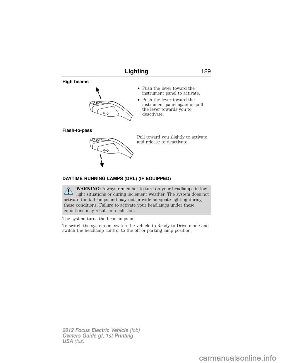 FORD FOCUS ELECTRIC 2012 3.G Owners Manual High beams•Push the lever toward the
instrument panel to activate.
• Push the lever toward the
instrument panel again or pull
the lever towards you to
deactivate.
Flash-to-pass Pull toward you sli FORD FOCUS ELECTRIC 2012 3.G Owners Manual High beams•Push the lever toward the
instrument panel to activate.
• Push the lever toward the
instrument panel again or pull
the lever towards you to
deactivate.
Flash-to-pass Pull toward you sli