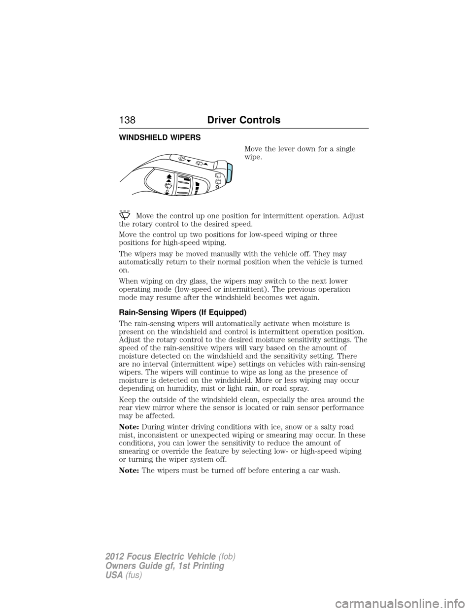 FORD FOCUS ELECTRIC 2012 3.G Owners Manual WINDSHIELD WIPERSMove the lever down for a single
wipe.
Move the control up one position for intermittent operation. Adjust
the rotary control to the desired speed.
Move the control up two positions f