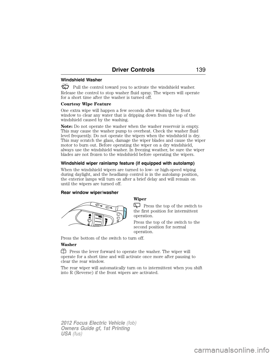 FORD FOCUS ELECTRIC 2012 3.G Owners Manual Windshield Washer
Pull the control toward you to activate the windshield washer.
Release the control to stop washer fluid spray. The wipers will operate
for a short time after the washer is turned off