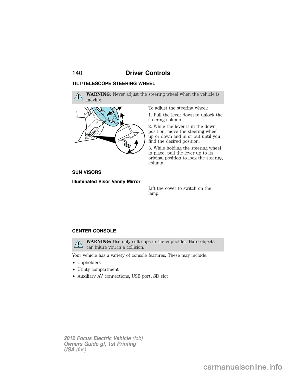 FORD FOCUS ELECTRIC 2012 3.G Owners Manual TILT/TELESCOPE STEERING WHEEL
WARNING:Never adjust the steering wheel when the vehicle is
moving.
To adjust the steering wheel:
1. Pull the lever down to unlock the
steering column.
2. While the lever
