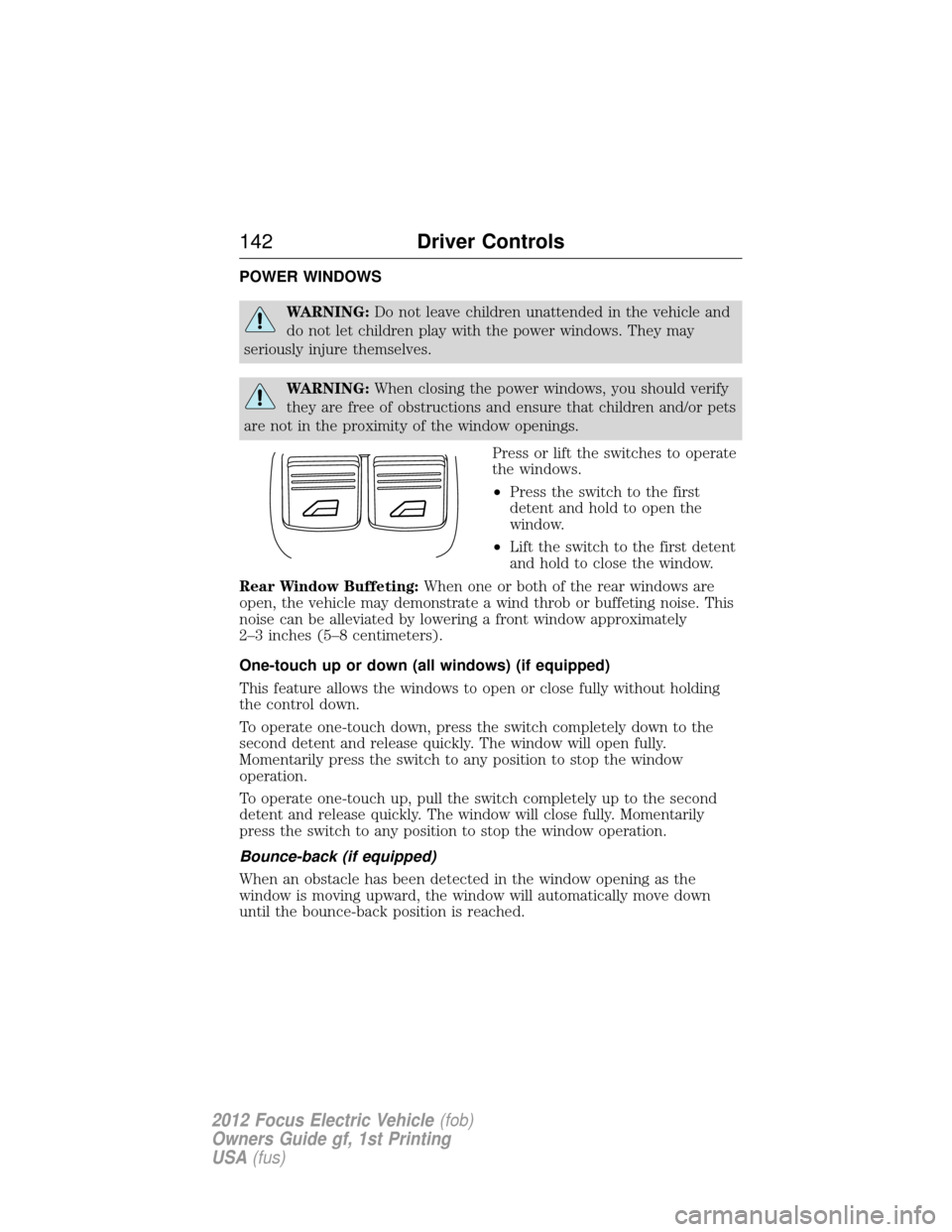 FORD FOCUS ELECTRIC 2012 3.G Owners Manual POWER WINDOWS
WARNING:Do not leave children unattended in the vehicle and
do not let children play with the power windows. They may
seriously injure themselves.
WARNING: When closing the power windows