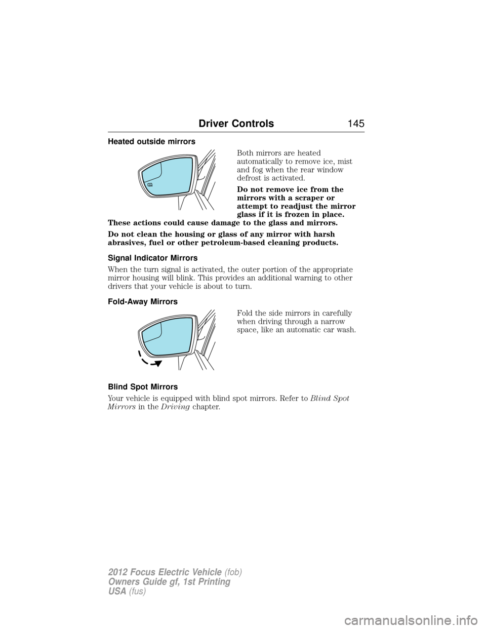 FORD FOCUS ELECTRIC 2012 3.G Owners Manual Heated outside mirrorsBoth mirrors are heated
automatically to remove ice, mist
and fog when the rear window
defrost is activated.
Do not remove ice from the
mirrors with a scraper or
attempt to readj