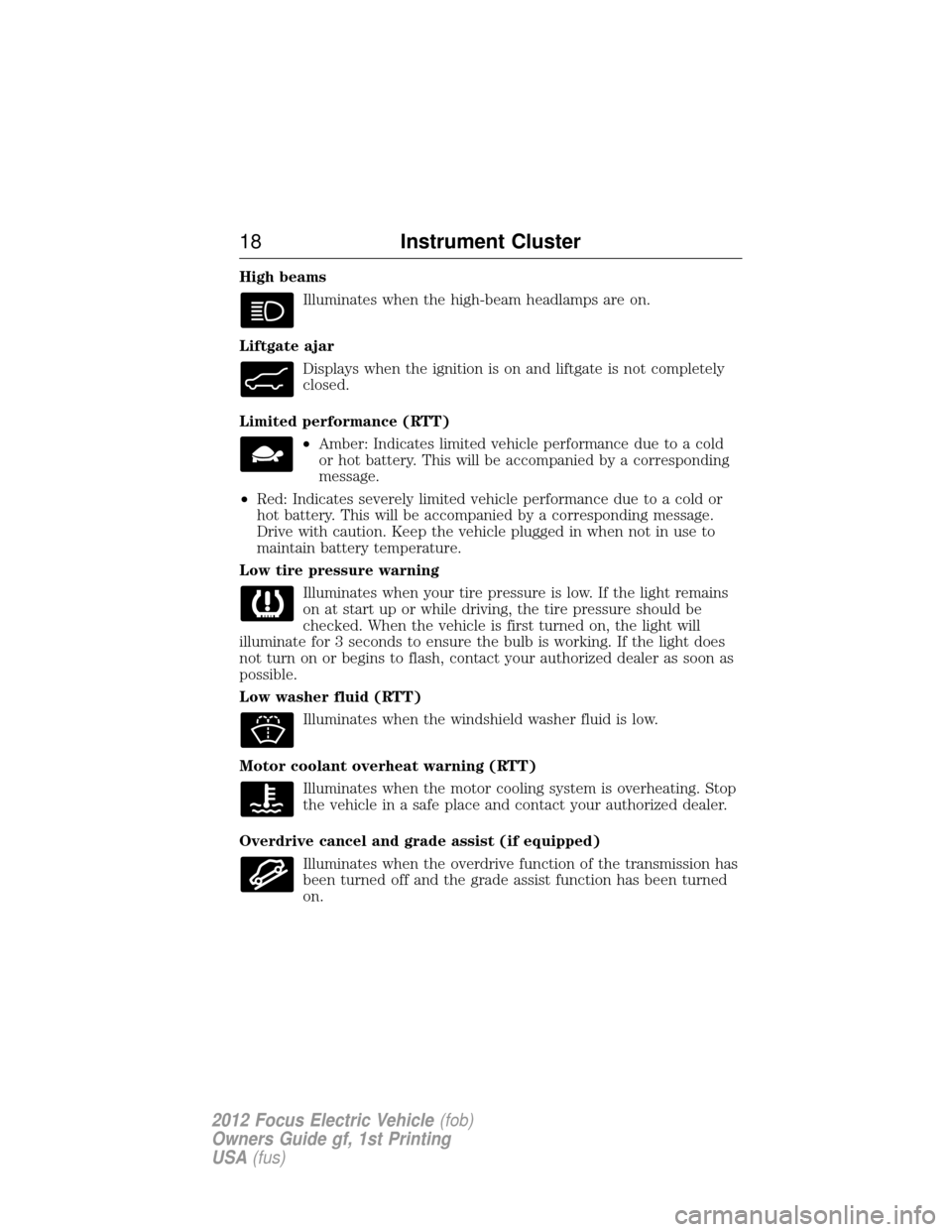 FORD FOCUS ELECTRIC 2012 3.G User Guide High beamsIlluminates when the high-beam headlamps are on.
Liftgate ajar Displays when the ignition is on and liftgate is not completely
closed.
Limited performance (RTT) •Amber: Indicates limited v