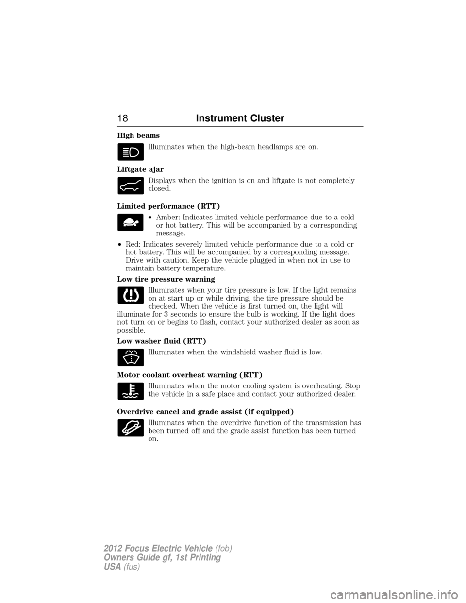 FORD FOCUS ELECTRIC 2012 3.G Owners Manual High beamsIlluminates when the high-beam headlamps are on.
Liftgate ajar Displays when the ignition is on and liftgate is not completely
closed.
Limited performance (RTT) •Amber: Indicates limited v