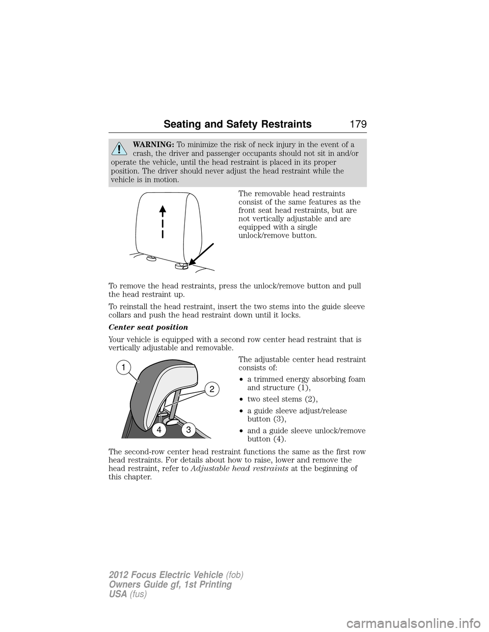 FORD FOCUS ELECTRIC 2012 3.G Owners Manual WARNING:To minimize the risk of neck injury in the event of a
crash, the driver and passenger occupants should not sit in and/or
operate the vehicle, until the head restraint is placed in its proper
p