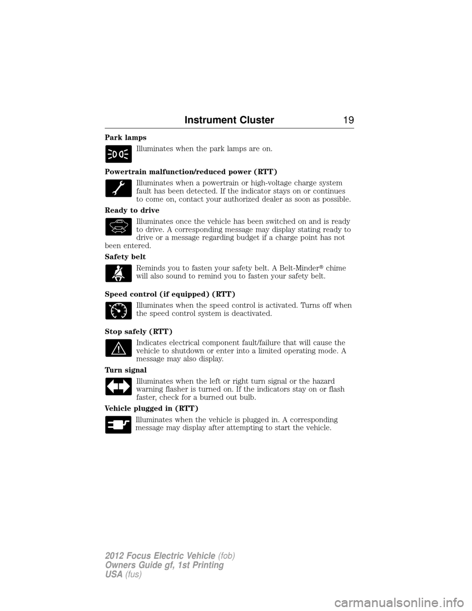 FORD FOCUS ELECTRIC 2012 3.G User Guide Park lampsIlluminates when the park lamps are on.
Powertrain malfunction/reduced power (RTT) Illuminates when a powertrain or high-voltage charge system
fault has been detected. If the indicator stays