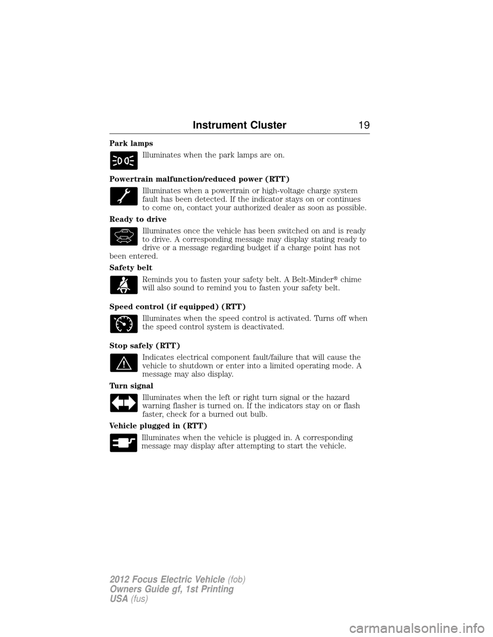 FORD FOCUS ELECTRIC 2012 3.G Owners Manual Park lampsIlluminates when the park lamps are on.
Powertrain malfunction/reduced power (RTT) Illuminates when a powertrain or high-voltage charge system
fault has been detected. If the indicator stays
