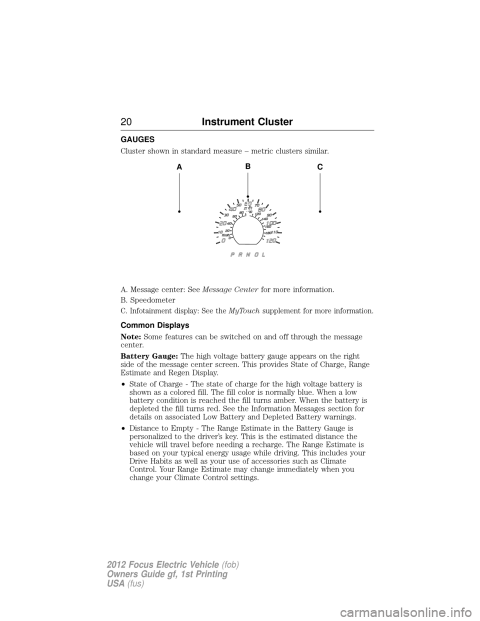 FORD FOCUS ELECTRIC 2012 3.G Owners Manual GAUGES
Cluster shown in standard measure – metric clusters similar.
A. Message center: SeeMessage Centerfor more information.
B. Speedometer
C. Infotainment display: See the MyTouchsupplement for mo