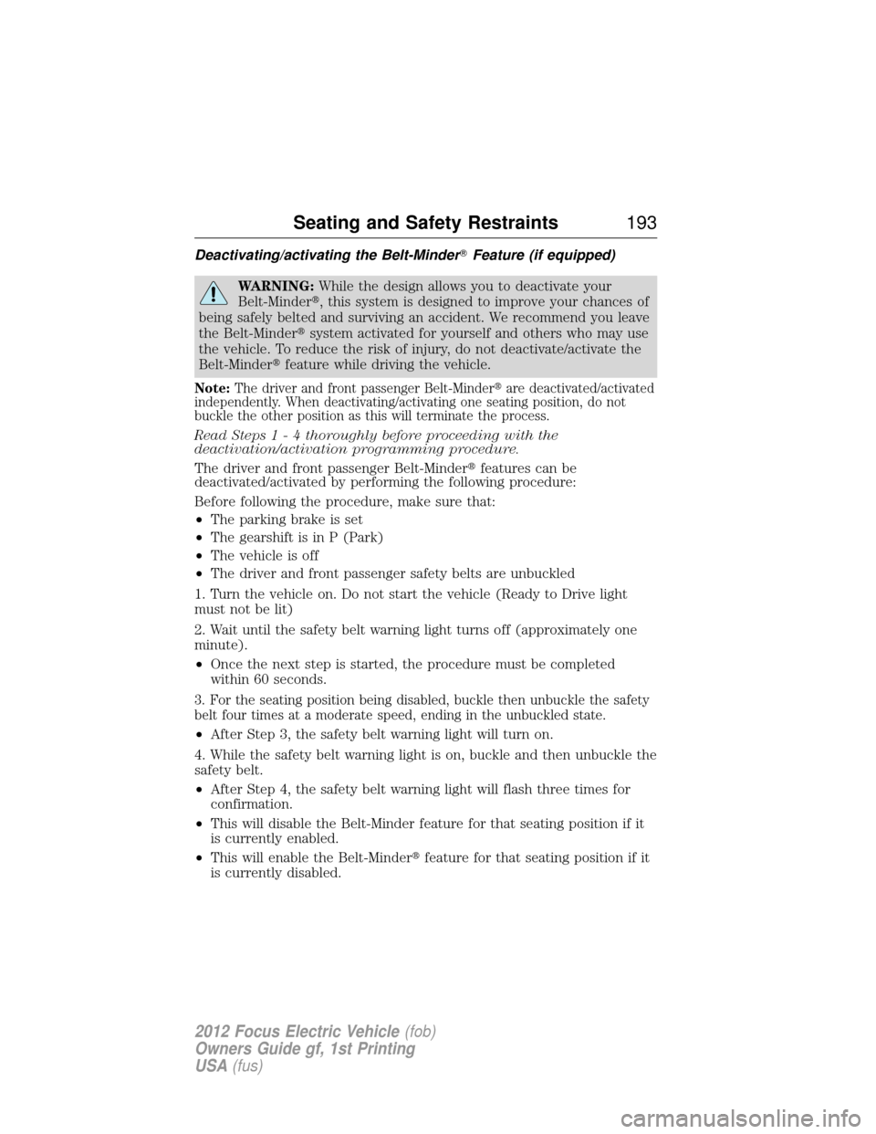 FORD FOCUS ELECTRIC 2012 3.G Owners Manual Deactivating/activating the Belt-MinderFeature (if equipped)
WARNING:While the design allows you to deactivate your
Belt-Minder, this system is designed to improve your chances of
being safely belte