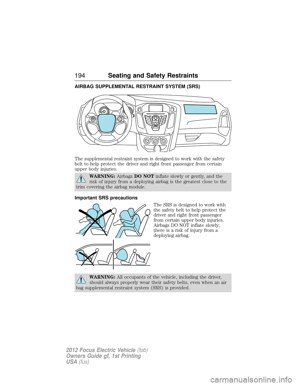 FORD FOCUS ELECTRIC 2012 3.G Owners Manual AIRBAG SUPPLEMENTAL RESTRAINT SYSTEM (SRS)
The supplemental restraint system is designed to work with the safety
belt to help protect the driver and right front passenger from certain
upper body injur