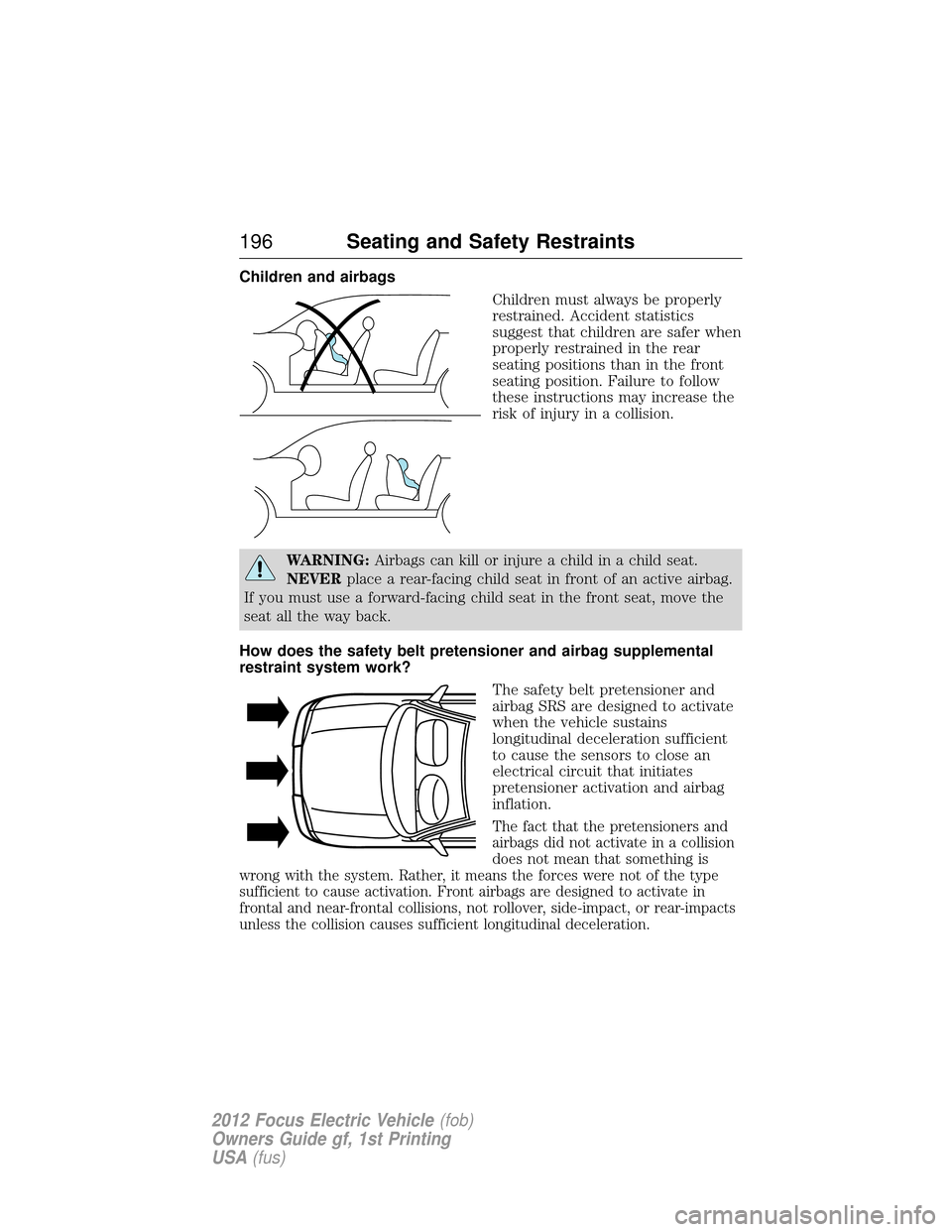 FORD FOCUS ELECTRIC 2012 3.G Owners Manual Children and airbagsChildren must always be properly
restrained. Accident statistics
suggest that children are safer when
properly restrained in the rear
seating positions than in the front
seating po