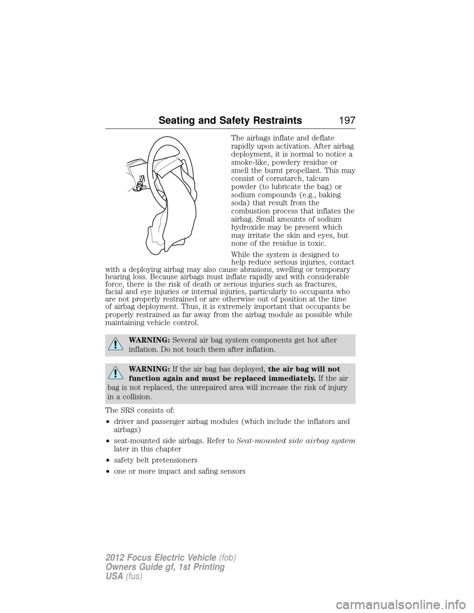 FORD FOCUS ELECTRIC 2012 3.G Owners Manual The airbags inflate and deflate
rapidly upon activation. After airbag
deployment, it is normal to notice a
smoke-like, powdery residue or
smell the burnt propellant. This may
consist of cornstarch, ta