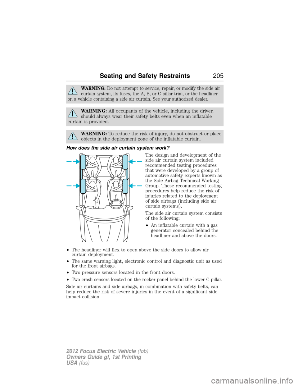FORD FOCUS ELECTRIC 2012 3.G Owners Manual WARNING:Do not attempt to service, repair, or modify the side air
curtain system, its fuses, the A, B, or C pillar trim, or the headliner
on a vehicle containing a side air curtain. See your authorize