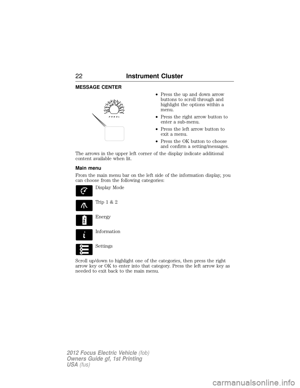 FORD FOCUS ELECTRIC 2012 3.G Owners Manual MESSAGE CENTER•Press the up and down arrow
buttons to scroll through and
highlight the options within a
menu.
• Press the right arrow button to
enter a sub-menu.
• Press the left arrow button to