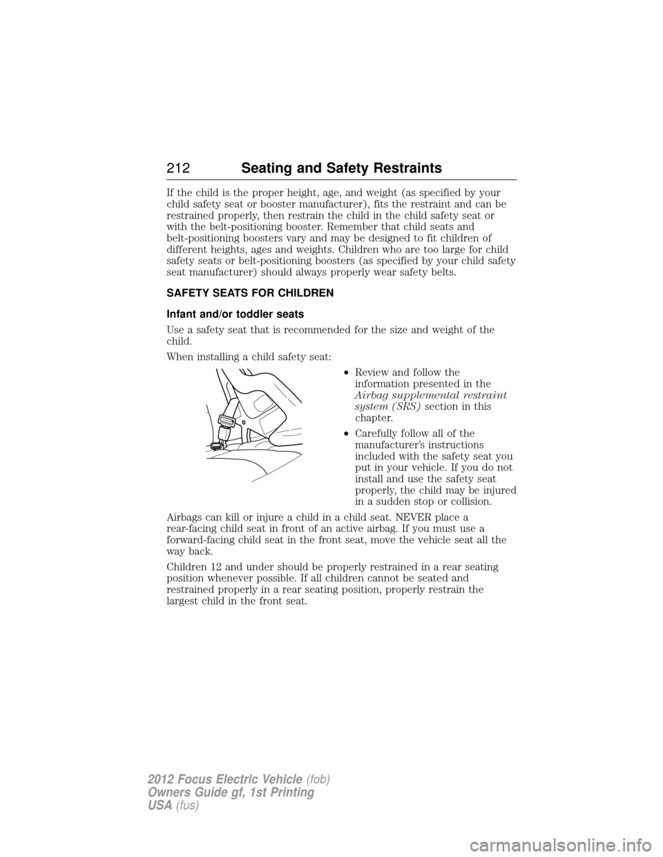 FORD FOCUS ELECTRIC 2012 3.G Owners Manual If the child is the proper height, age, and weight (as specified by your
child safety seat or booster manufacturer), fits the restraint and can be
restrained properly, then restrain the child in the c FORD FOCUS ELECTRIC 2012 3.G Owners Manual If the child is the proper height, age, and weight (as specified by your
child safety seat or booster manufacturer), fits the restraint and can be
restrained properly, then restrain the child in the c