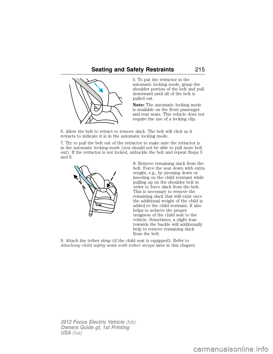 FORD FOCUS ELECTRIC 2012 3.G Owners Manual 5. To put the retractor in the
automatic locking mode, grasp the
shoulder portion of the belt and pull
downward until all of the belt is
pulled out.
Note:The automatic locking mode
is available on the FORD FOCUS ELECTRIC 2012 3.G Owners Manual 5. To put the retractor in the
automatic locking mode, grasp the
shoulder portion of the belt and pull
downward until all of the belt is
pulled out.
Note:The automatic locking mode
is available on the