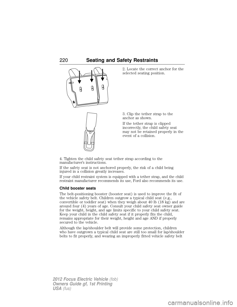 FORD FOCUS ELECTRIC 2012 3.G Owners Manual 2. Locate the correct anchor for the
selected seating position.
3. Clip the tether strap to the
anchor as shown.
If the tether strap is clipped
incorrectly, the child safety seat
may not be retained p FORD FOCUS ELECTRIC 2012 3.G Owners Manual 2. Locate the correct anchor for the
selected seating position.
3. Clip the tether strap to the
anchor as shown.
If the tether strap is clipped
incorrectly, the child safety seat
may not be retained p