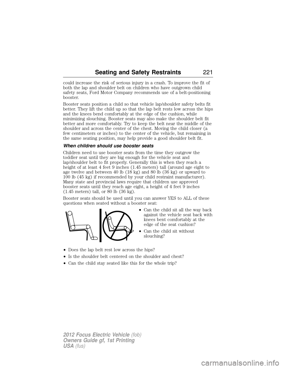 FORD FOCUS ELECTRIC 2012 3.G Owners Manual could increase the risk of serious injury in a crash. To improve the fit of
both the lap and shoulder belt on children who have outgrown child
safety seats, Ford Motor Company recommends use of a belt