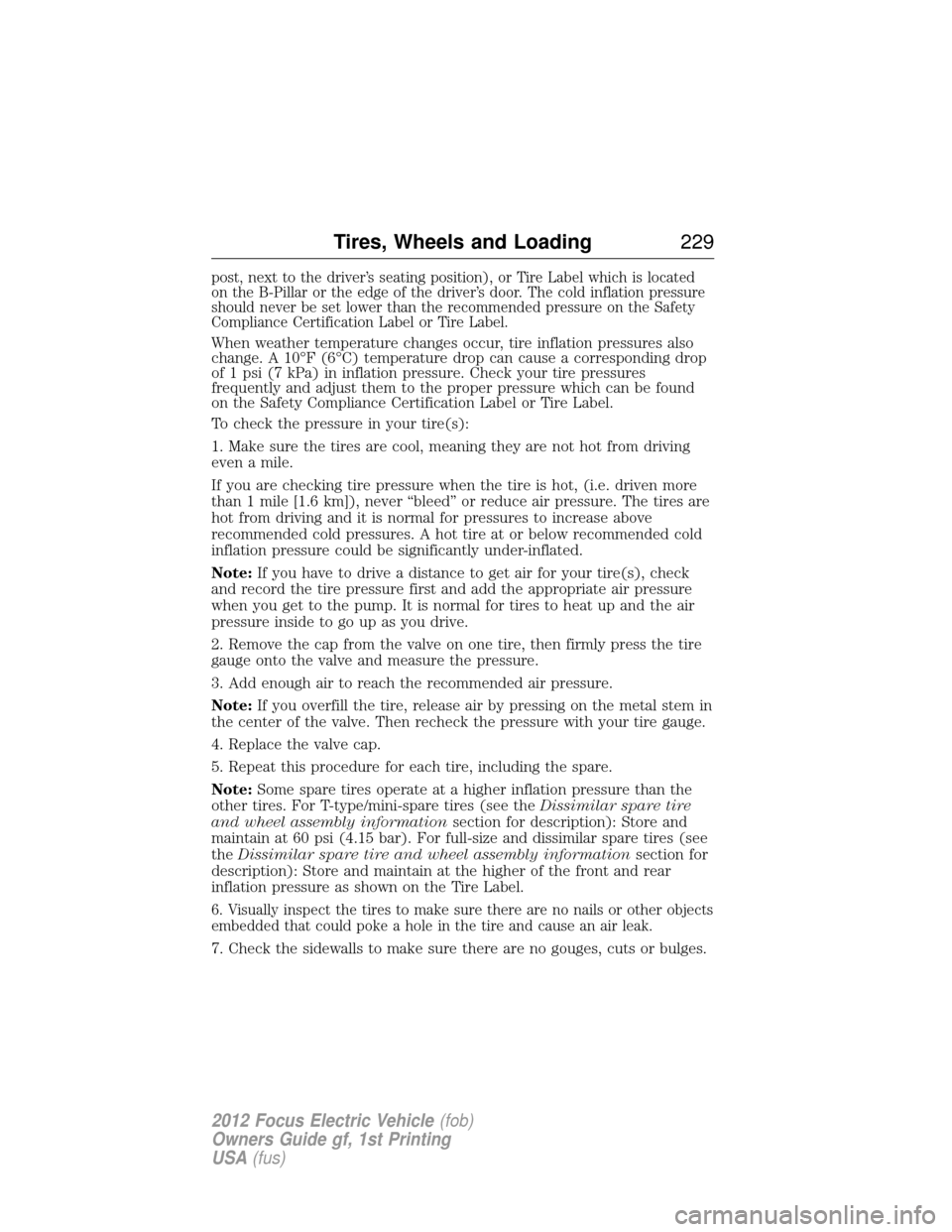 FORD FOCUS ELECTRIC 2012 3.G Owners Manual post, next to the driver’s seating position), or Tire Label which is located
on the B-Pillar or the edge of the driver’s door. The cold inflation pressure
should never be set lower than the recomm