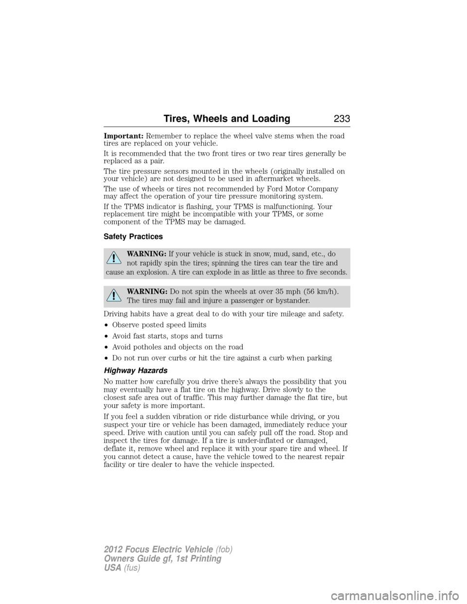 FORD FOCUS ELECTRIC 2012 3.G Owners Manual Important:Remember to replace the wheel valve stems when the road
tires are replaced on your vehicle.
It is recommended that the two front tires or two rear tires generally be
replaced as a pair.
The 