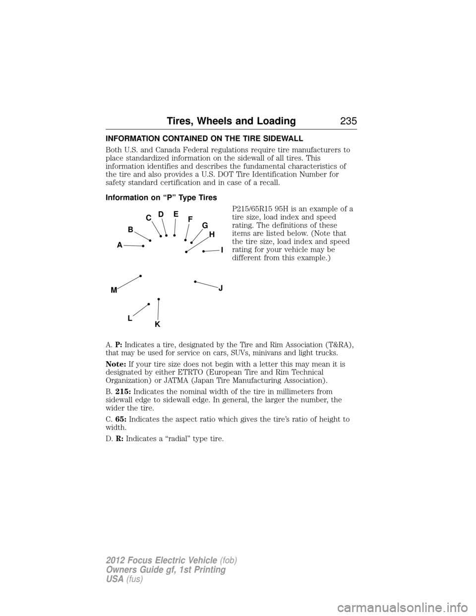 FORD FOCUS ELECTRIC 2012 3.G Owners Manual INFORMATION CONTAINED ON THE TIRE SIDEWALL
Both U.S. and Canada Federal regulations require tire manufacturers to
place standardized information on the sidewall of all tires. This
information identifi