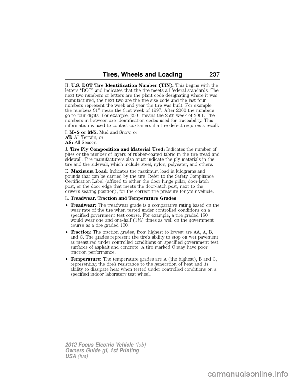 FORD FOCUS ELECTRIC 2012 3.G Owners Manual H.U.S. DOT Tire Identification Number (TIN): This begins with the
letters “DOT” and indicates that the tire meets all federal standards. The
next two numbers or letters are the plant code designat