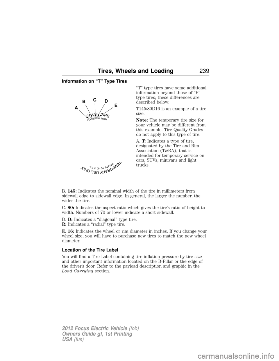 FORD FOCUS ELECTRIC 2012 3.G Owners Manual Information on “T” Type Tires“T” type tires have some additional
information beyond those of “P”
type tires; these differences are
described below:
T145/80D16 is an example of a tire
size.