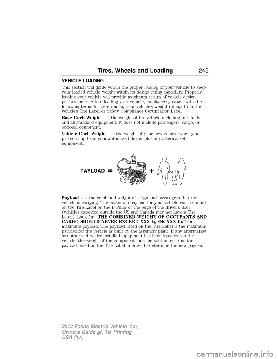 FORD FOCUS ELECTRIC 2012 3.G Owners Manual VEHICLE LOADING
This section will guide you in the proper loading of your vehicle to keep
your loaded vehicle weight within its design rating capability. Properly
loading your vehicle will provide max